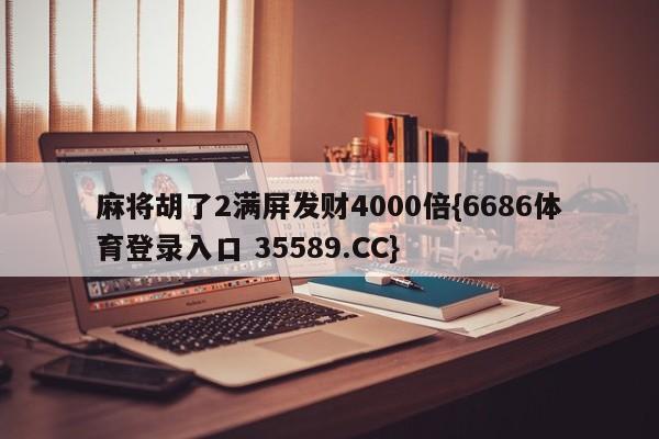 麻将胡了2满屏发财4000倍{6686体育登录入口 35589.CC}