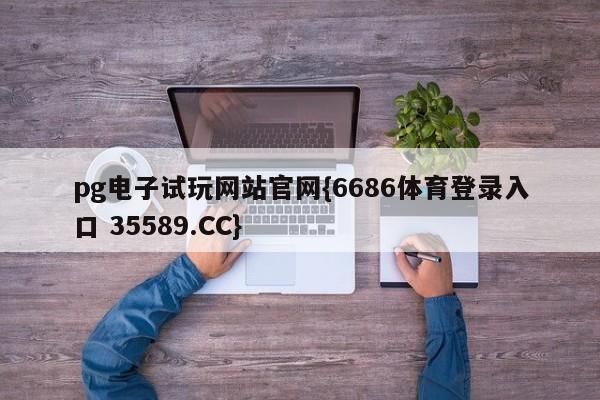 pg电子试玩网站官网{6686体育登录入口 35589.CC}