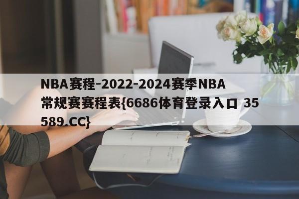 NBA赛程-2022-2024赛季NBA常规赛赛程表{6686体育登录入口 35589.CC}