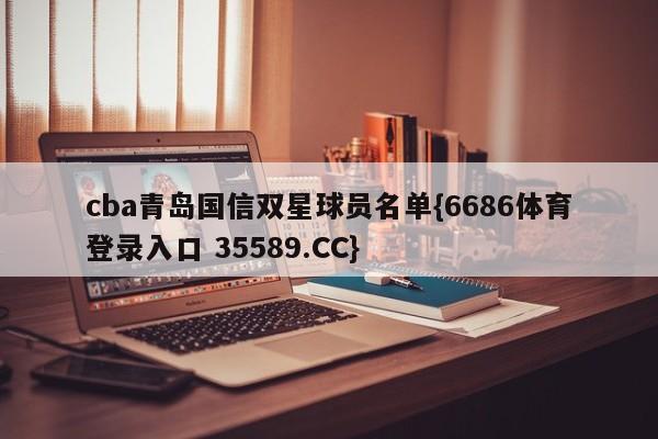 cba青岛国信双星球员名单{6686体育登录入口 35589.CC}
