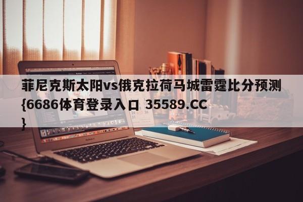 菲尼克斯太阳vs俄克拉荷马城雷霆比分预测{6686体育登录入口 35589.CC}