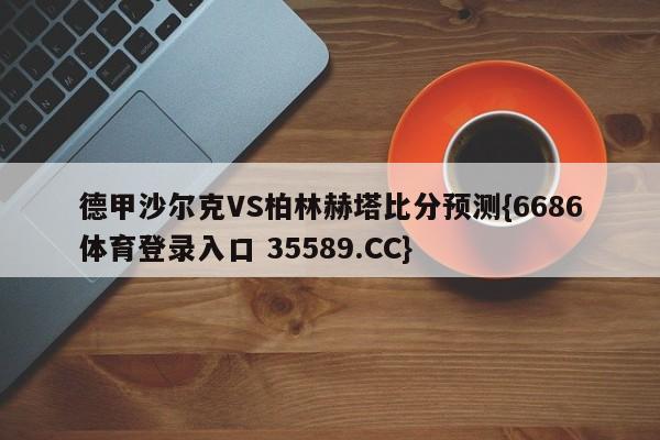 德甲沙尔克VS柏林赫塔比分预测{6686体育登录入口 35589.CC}