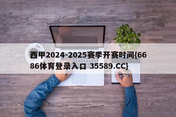 西甲2024-2025赛季开赛时间{6686体育登录入口 35589.CC}