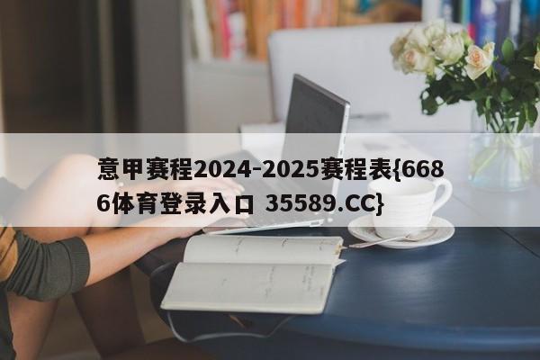 意甲赛程2024-2025赛程表{6686体育登录入口 35589.CC}