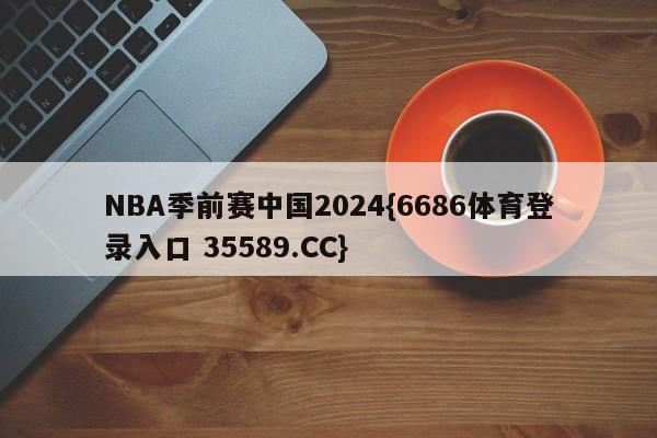 NBA季前赛中国2024{6686体育登录入口 35589.CC}