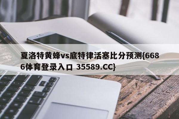 夏洛特黄蜂vs底特律活塞比分预测{6686体育登录入口 35589.CC}