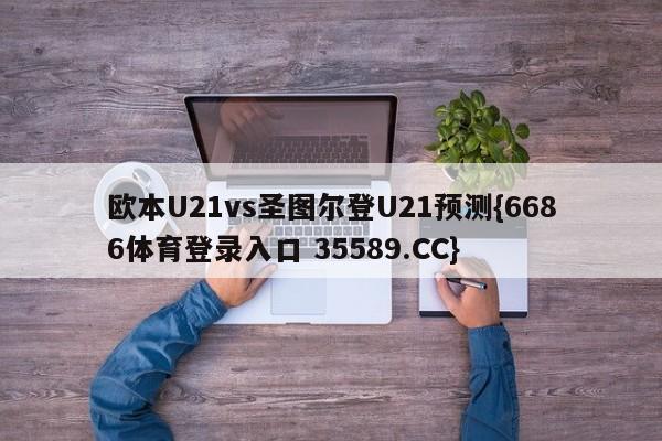 欧本U21vs圣图尔登U21预测{6686体育登录入口 35589.CC}