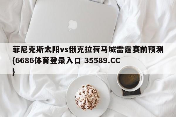 菲尼克斯太阳vs俄克拉荷马城雷霆赛前预测{6686体育登录入口 35589.CC}