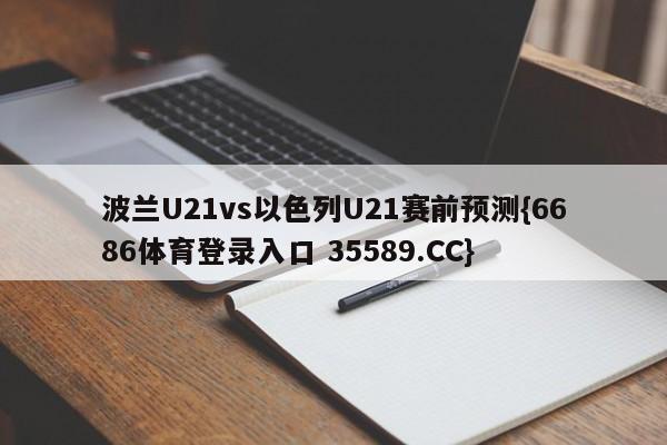 波兰U21vs以色列U21赛前预测{6686体育登录入口 35589.CC}