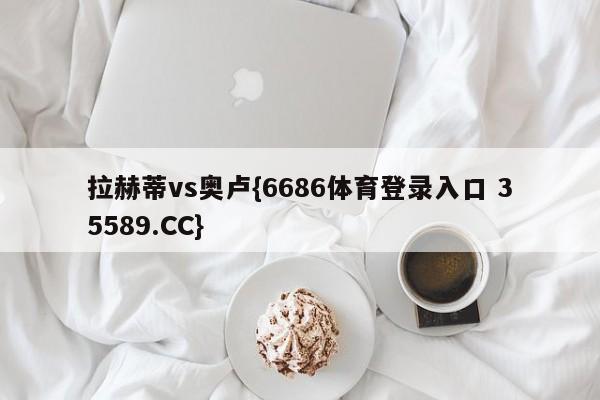 拉赫蒂vs奥卢{6686体育登录入口 35589.CC}