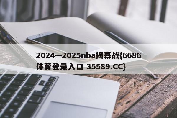 2024—2025nba揭幕战{6686体育登录入口 35589.CC}