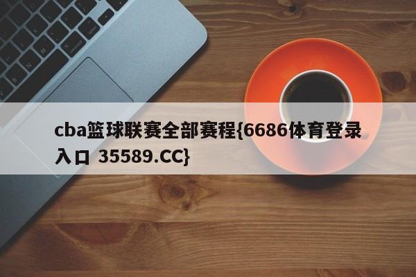 cba篮球联赛全部赛程{6686体育登录入口 35589.CC}