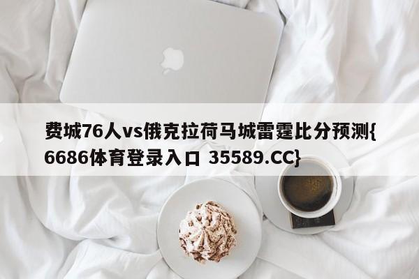 费城76人vs俄克拉荷马城雷霆比分预测{6686体育登录入口 35589.CC}