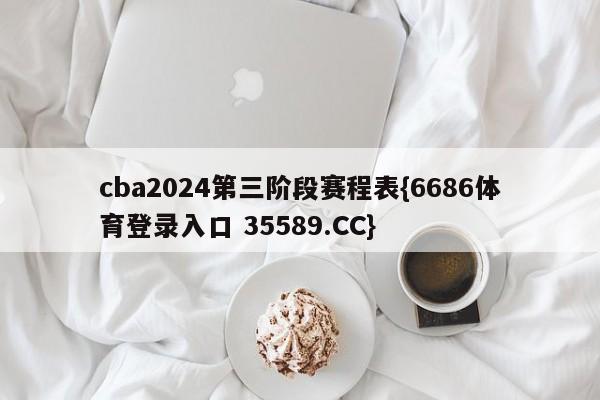 cba2024第三阶段赛程表{6686体育登录入口 35589.CC}