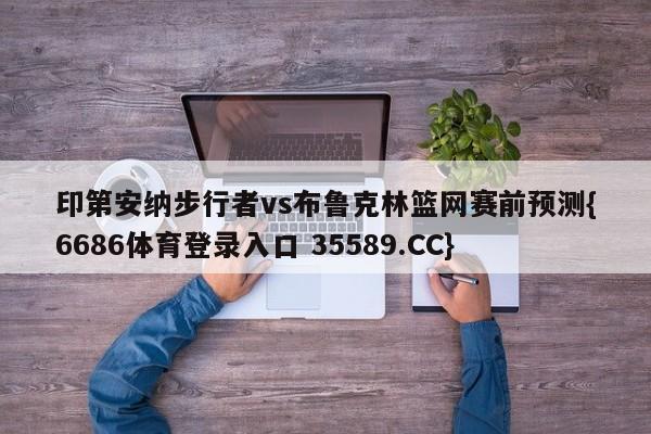 印第安纳步行者vs布鲁克林篮网赛前预测{6686体育登录入口 35589.CC}