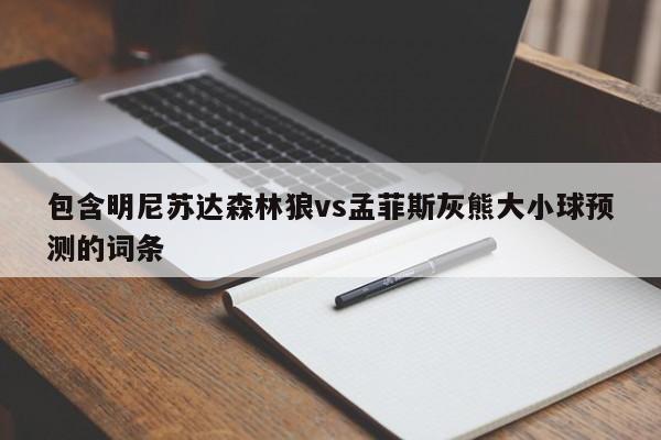 包含明尼苏达森林狼vs孟菲斯灰熊大小球预测的词条