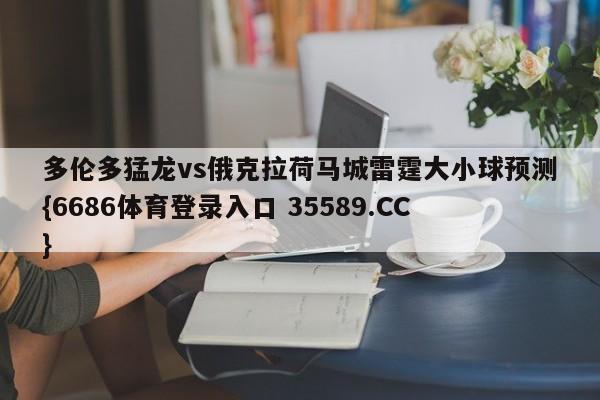 多伦多猛龙vs俄克拉荷马城雷霆大小球预测{6686体育登录入口 35589.CC}