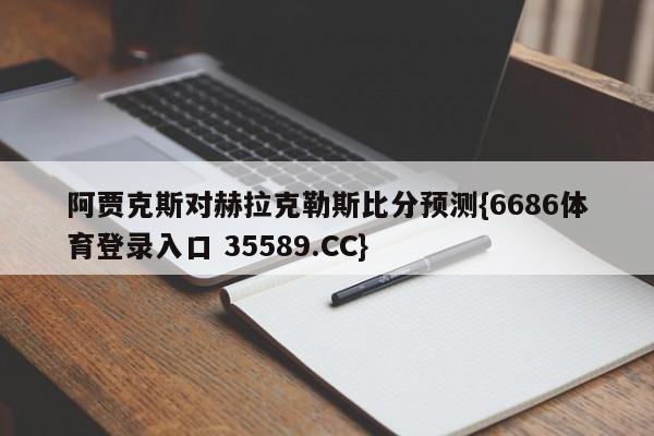 阿贾克斯对赫拉克勒斯比分预测{6686体育登录入口 35589.CC}