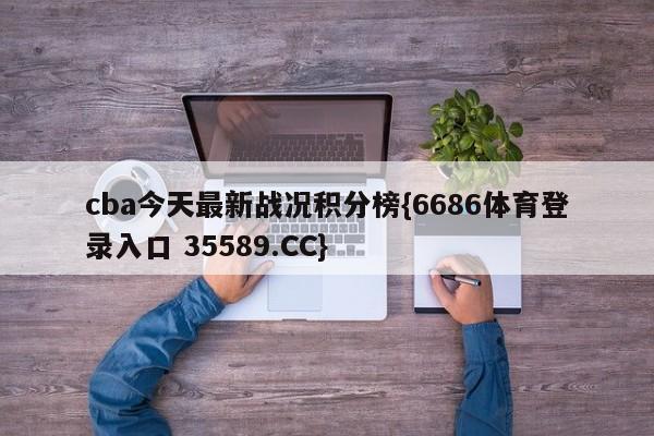 cba今天最新战况积分榜{6686体育登录入口 35589.CC}