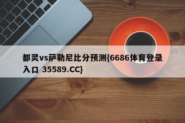 都灵vs萨勒尼比分预测{6686体育登录入口 35589.CC}
