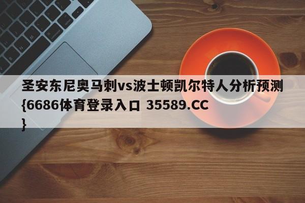 圣安东尼奥马刺vs波士顿凯尔特人分析预测{6686体育登录入口 35589.CC}