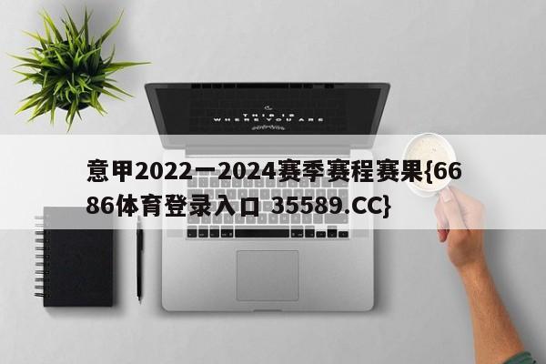 意甲2022一2024赛季赛程赛果{6686体育登录入口 35589.CC}