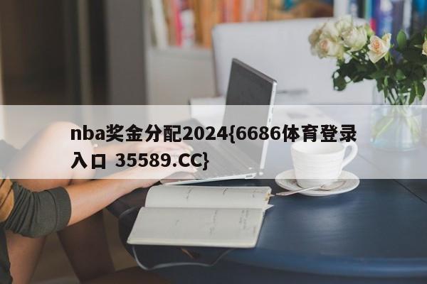 nba奖金分配2024{6686体育登录入口 35589.CC}