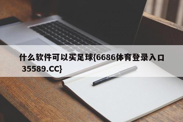 什么软件可以买足球{6686体育登录入口 35589.CC}