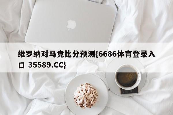 维罗纳对马竞比分预测{6686体育登录入口 35589.CC}