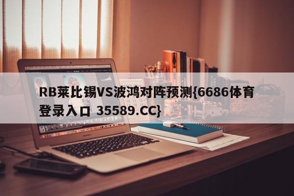 RB莱比锡VS波鸿对阵预测{6686体育登录入口 35589.CC}