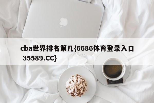 cba世界排名第几{6686体育登录入口 35589.CC}