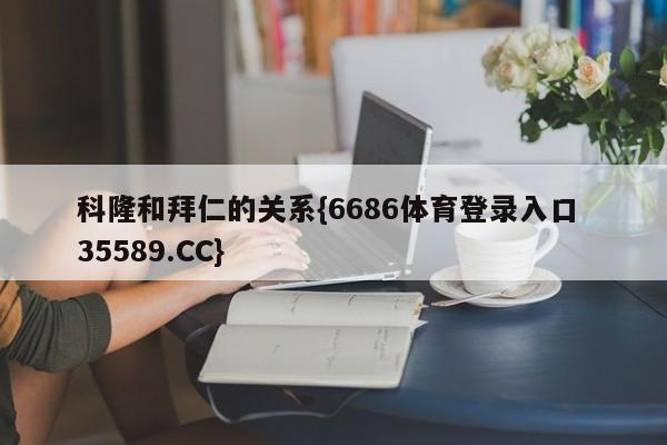科隆和拜仁的关系{6686体育登录入口 35589.CC}