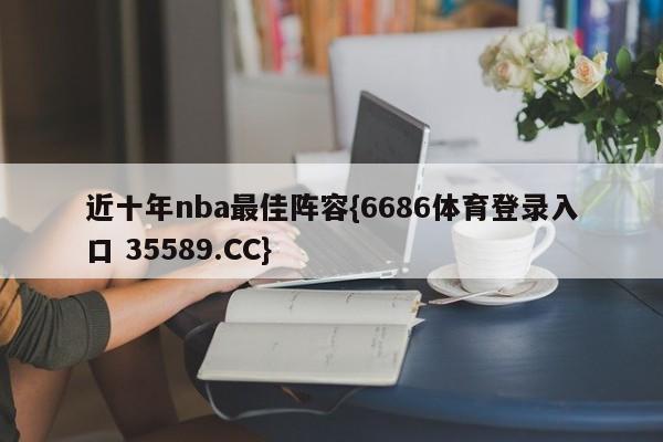 近十年nba最佳阵容{6686体育登录入口 35589.CC}
