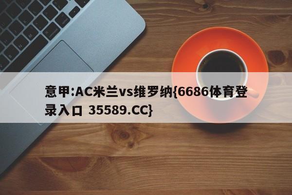 意甲:AC米兰vs维罗纳{6686体育登录入口 35589.CC}