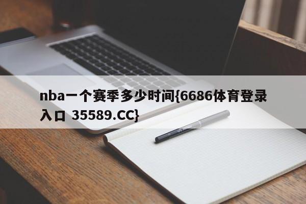 nba一个赛季多少时间{6686体育登录入口 35589.CC}