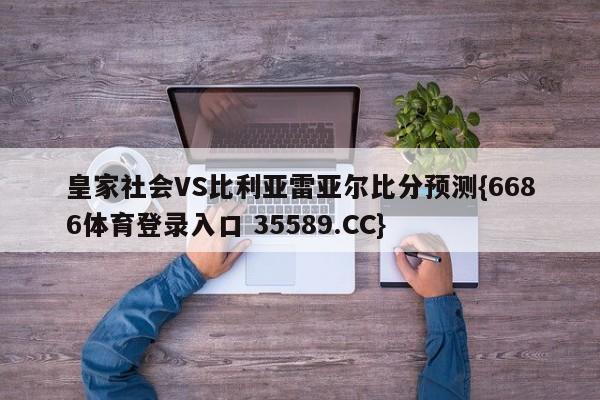 皇家社会VS比利亚雷亚尔比分预测{6686体育登录入口 35589.CC}