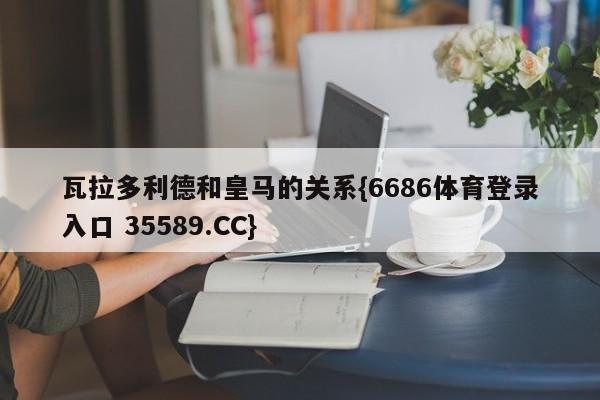 瓦拉多利德和皇马的关系{6686体育登录入口 35589.CC}