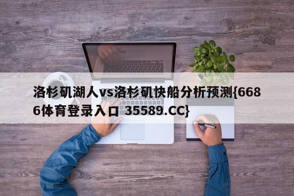 洛杉矶湖人vs洛杉矶快船分析预测{6686体育登录入口 35589.CC}