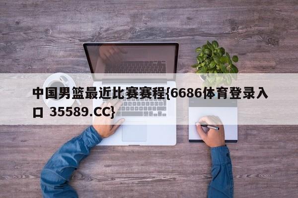 中国男篮最近比赛赛程{6686体育登录入口 35589.CC}