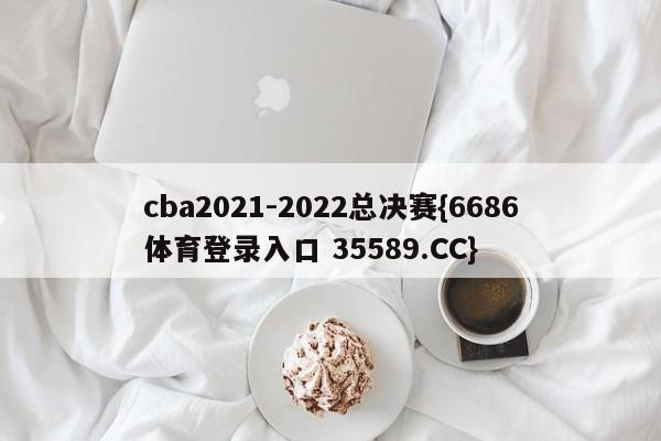 cba2021-2022总决赛{6686体育登录入口 35589.CC}