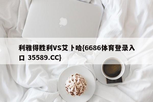 利雅得胜利VS艾卜哈{6686体育登录入口 35589.CC}