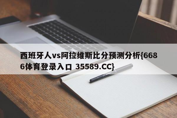 西班牙人vs阿拉维斯比分预测分析{6686体育登录入口 35589.CC}