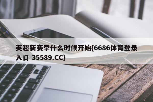 英超新赛季什么时候开始{6686体育登录入口 35589.CC}