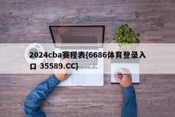 2024cba赛程表{6686体育登录入口 35589.CC}