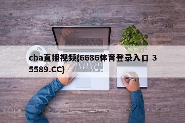 cba直播视频{6686体育登录入口 35589.CC}