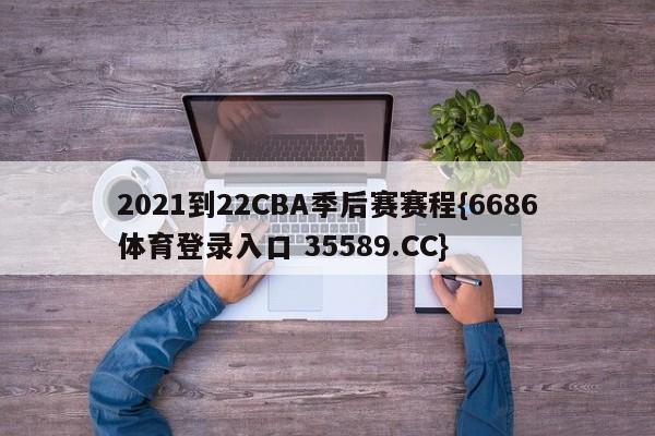 2021到22CBA季后赛赛程{6686体育登录入口 35589.CC}