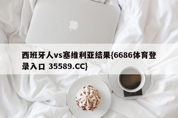 西班牙人vs塞维利亚结果{6686体育登录入口 35589.CC}