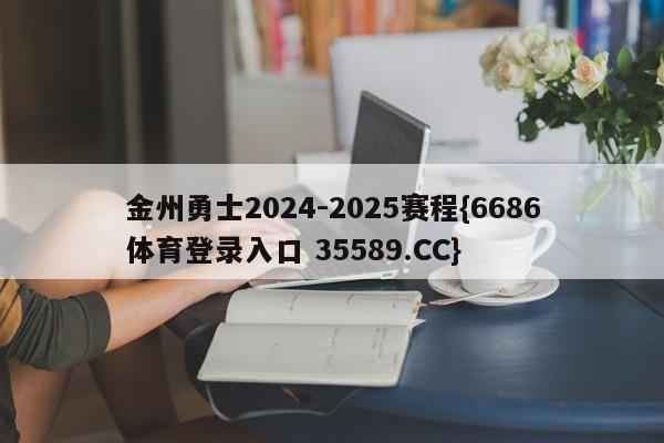 金州勇士2024-2025赛程{6686体育登录入口 35589.CC}