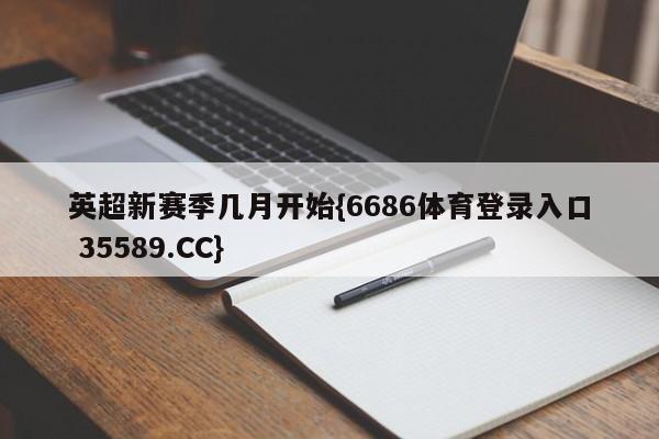 英超新赛季几月开始{6686体育登录入口 35589.CC}