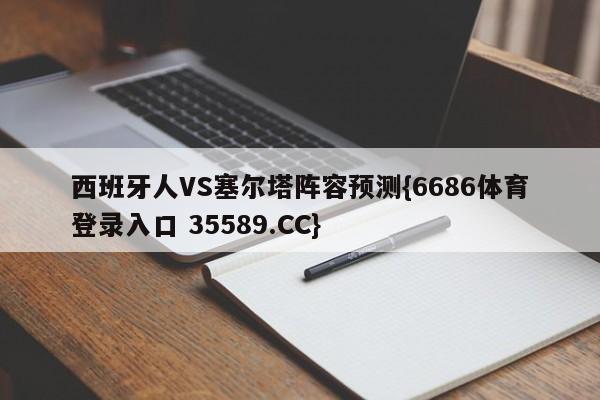 西班牙人VS塞尔塔阵容预测{6686体育登录入口 35589.CC}